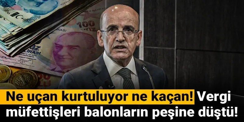 Vergi Müfettişleri Balon Avında! Kimse Kaçamayacak mı?