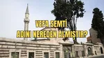 Vefa Semti Adını Nereden Alıyor? Tarihi Hikayesi ve Şeyh Vefâ