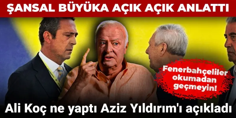 Şansal Büyüka'dan Bomba Fenerbahçe Yorumu! Aziz Yıldırım...
