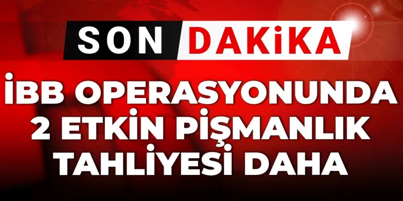 İBB Operasyonu: Şok Tahliyeler! Etkin Pişmanlık mı Kurtardı?