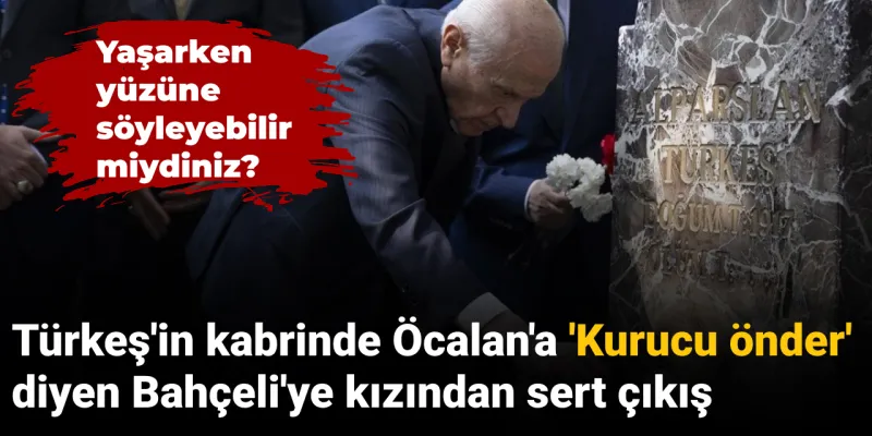 Türkeş'in kabrinde Öcalan'a 'kurucu önder' diyen Bahçeli'ye kızından sert çıkış